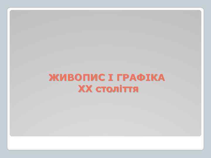 ЖИВОПИС І ГРАФІКА ХХ століття 