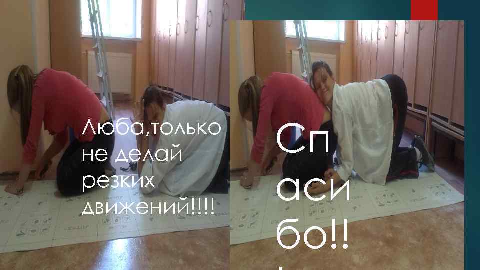 Люба, только не делай резких движений!!!! Сп аси бо!! 