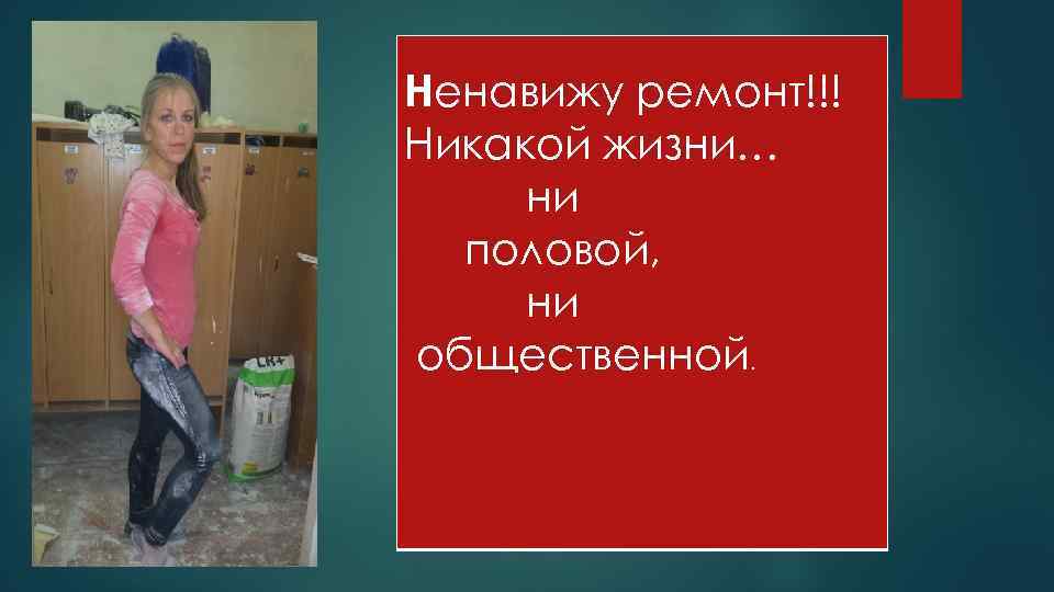 Ненавижу ремонт!!! Никакой жизни… ни половой, ни общественной. 