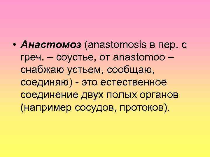  • Анастомоз (anastomosis в пер. с греч. – соустье, от anastomoo – снабжаю