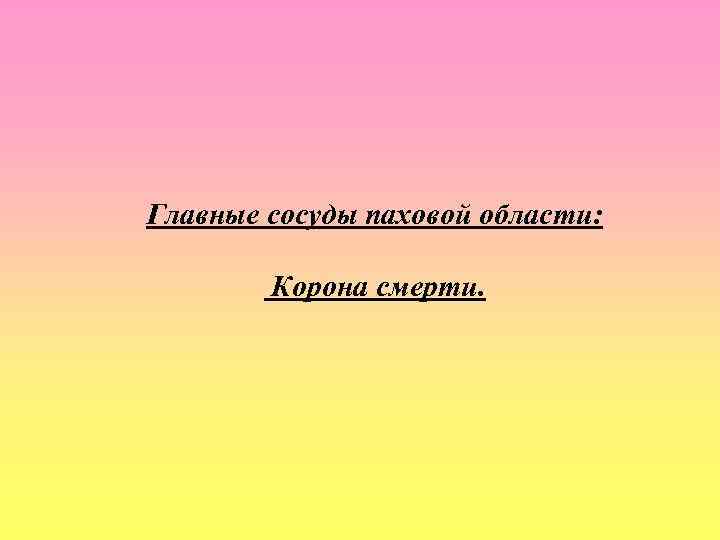 Главные сосуды паховой области: Корона смерти. 