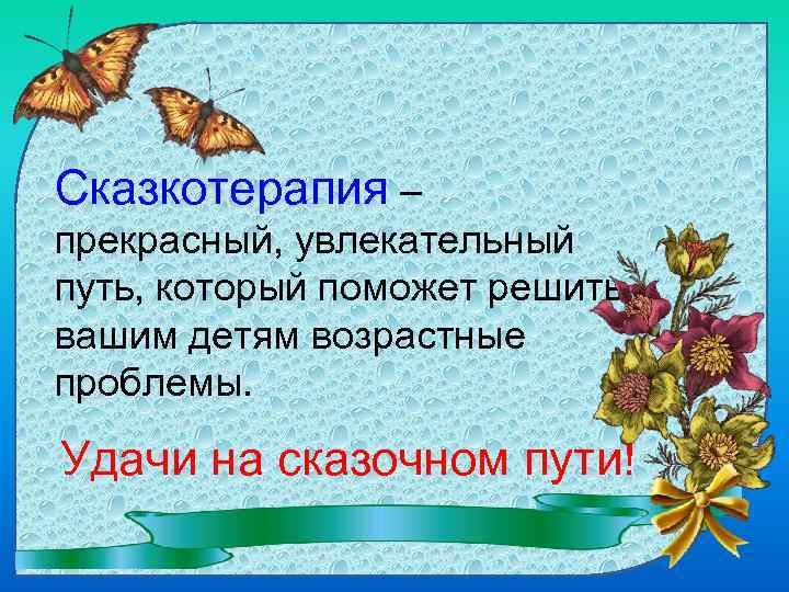 Сказкотерапия – прекрасный, увлекательный путь, который поможет решить вашим детям возрастные проблемы. Удачи на