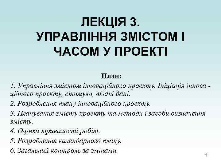 ЛЕКЦІЯ 3. УПРАВЛІННЯ ЗМІСТОМ І ЧАСОМ У ПРОЕКТІ План: 1. Управління змістом інноваційного проекту.