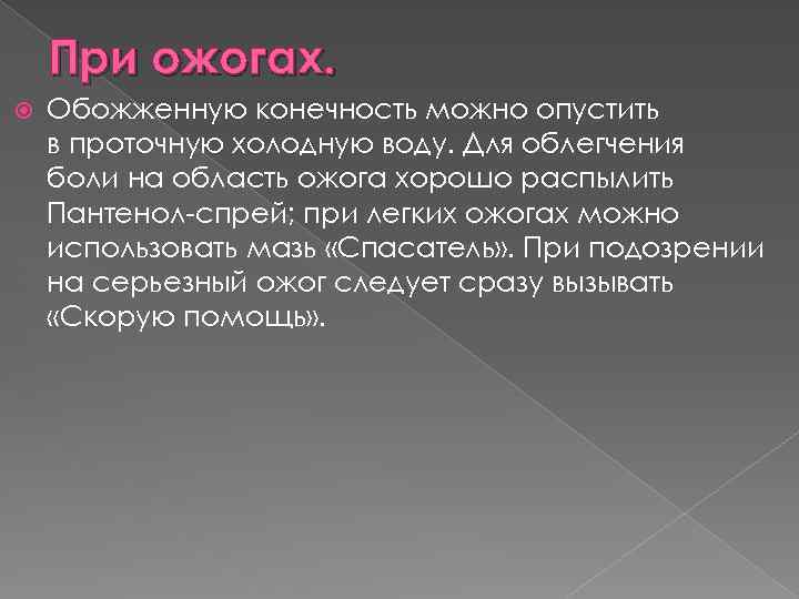 При ожогах. Обожженную конечность можно опустить в проточную холодную воду. Для облегчения боли на