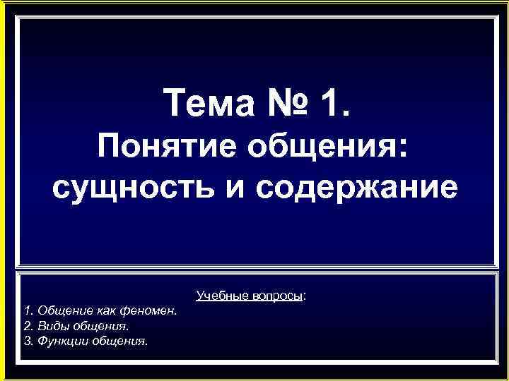 Тема № 1. Понятие общения: сущность и содержание Учебные вопросы: 1. Общение как феномен.