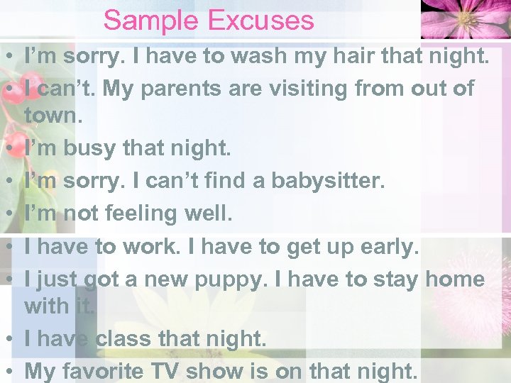 Sample Excuses • I’m sorry. I have to wash my hair that night. •