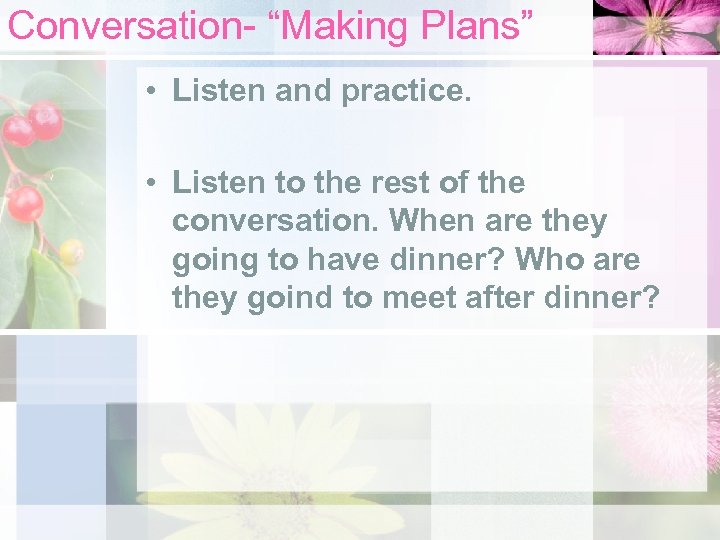 Conversation- “Making Plans” • Listen and practice. • Listen to the rest of the
