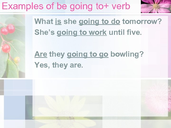 Examples of be going to+ verb What is she going to do tomorrow? She’s