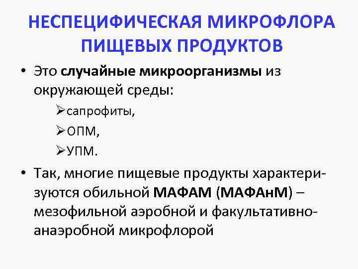 НЕСПЕЦИФИЧЕСКАЯ МИКРОФЛОРА ПИЩЕВЫХ ПРОДУКТОВ • Это случайные микроорганизмы из окружающей среды: Øсапрофиты, ØОПМ, ØУПМ.