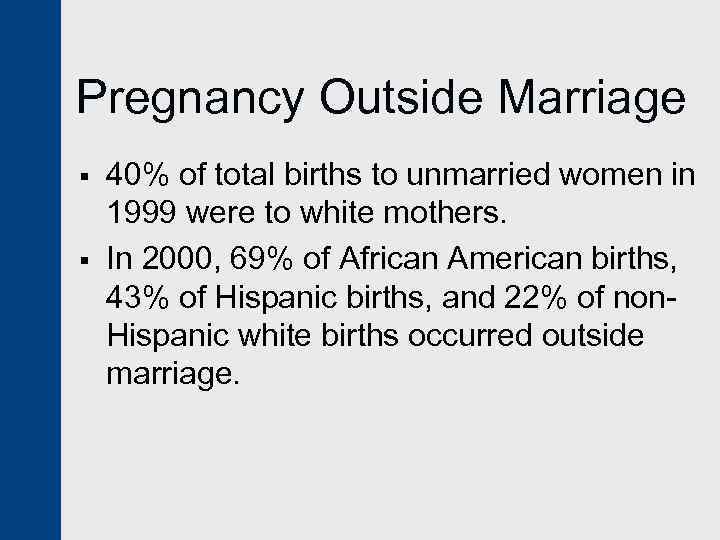 Pregnancy Outside Marriage § § 40% of total births to unmarried women in 1999