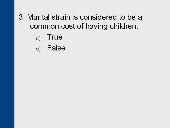 3. Marital strain is considered to be a common cost of having children. a)