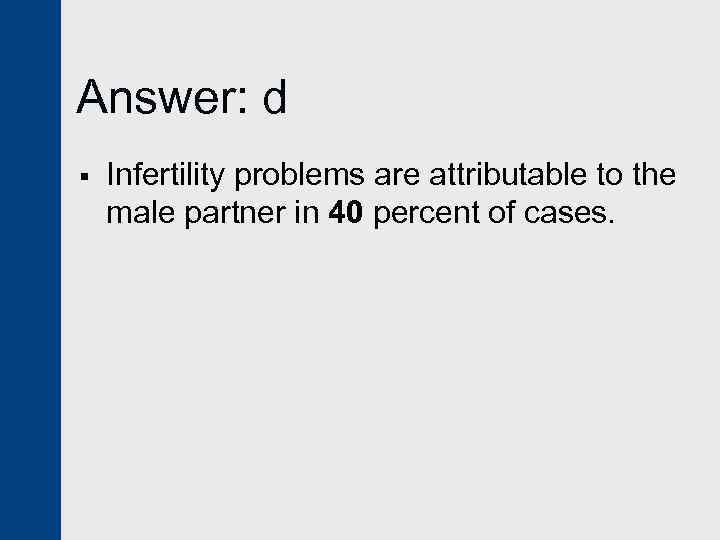 Answer: d § Infertility problems are attributable to the male partner in 40 percent