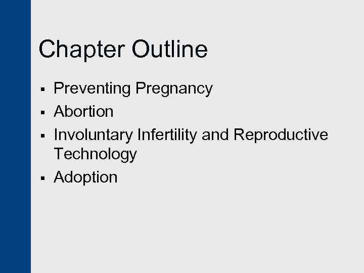 Chapter Outline § § Preventing Pregnancy Abortion Involuntary Infertility and Reproductive Technology Adoption 