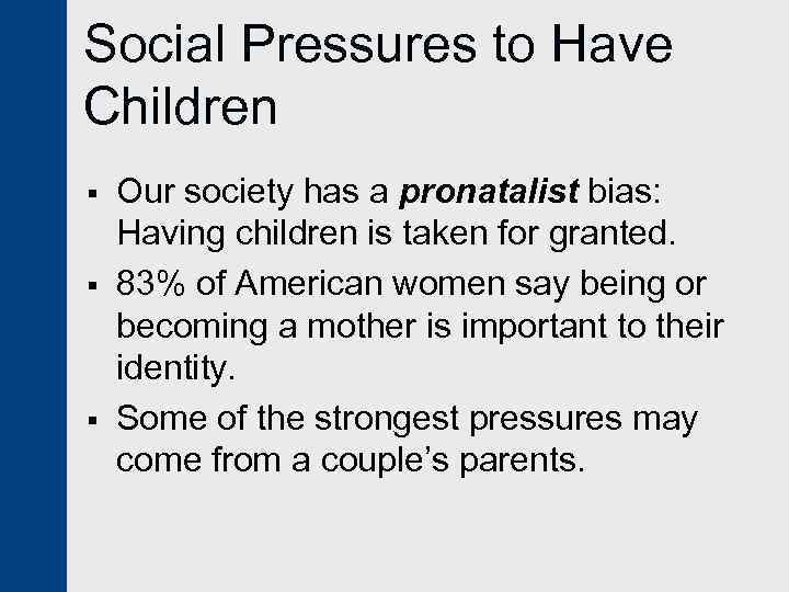 Social Pressures to Have Children § § § Our society has a pronatalist bias: