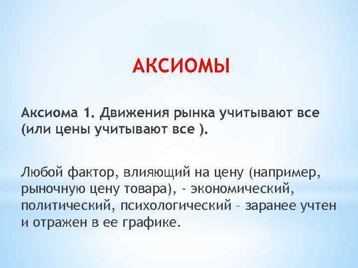 АКСИОМЫ Аксиома 1. Движения рынка учитывают все (или цены учитывают все ). Любой фактор,