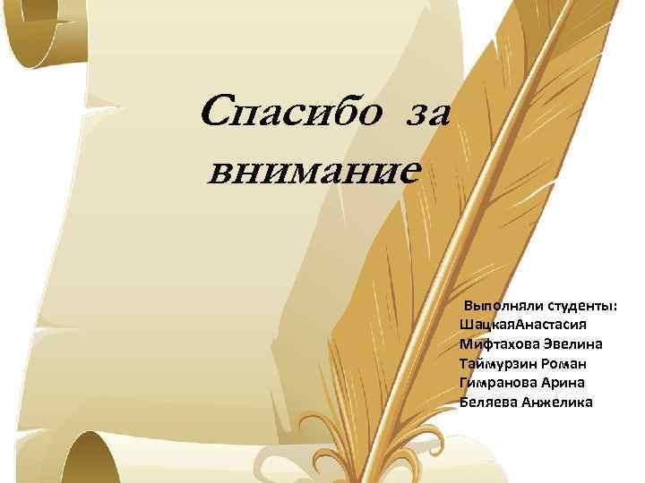 Спасибо за внимание. Выполняли студенты: Шацкая. Анастасия Мифтахова Эвелина Таймурзин Роман Гимранова Арина Беляева