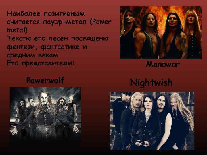 Наиболее позитивным считается пауэр-метал (Power metal) Тексты его песен посвящены фентези, фантастике и средним