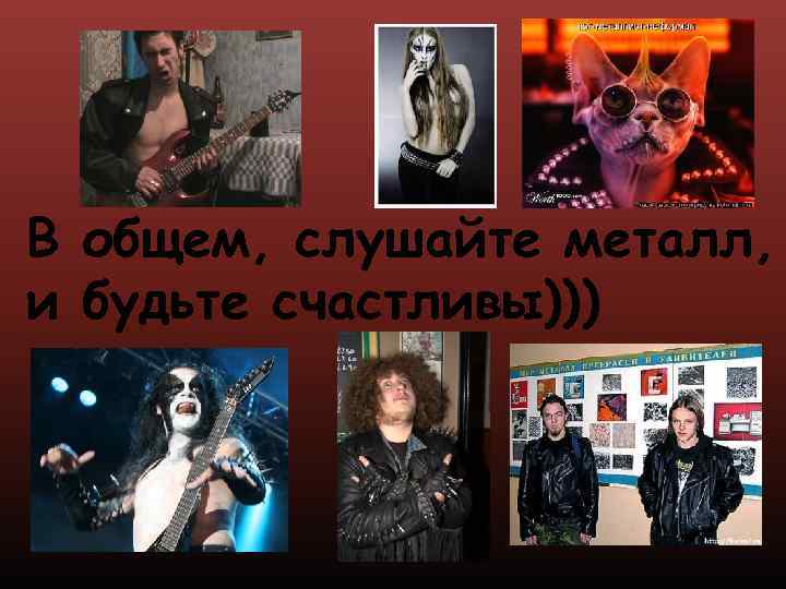 В общем, слушайте металл, и будьте счастливы))) 