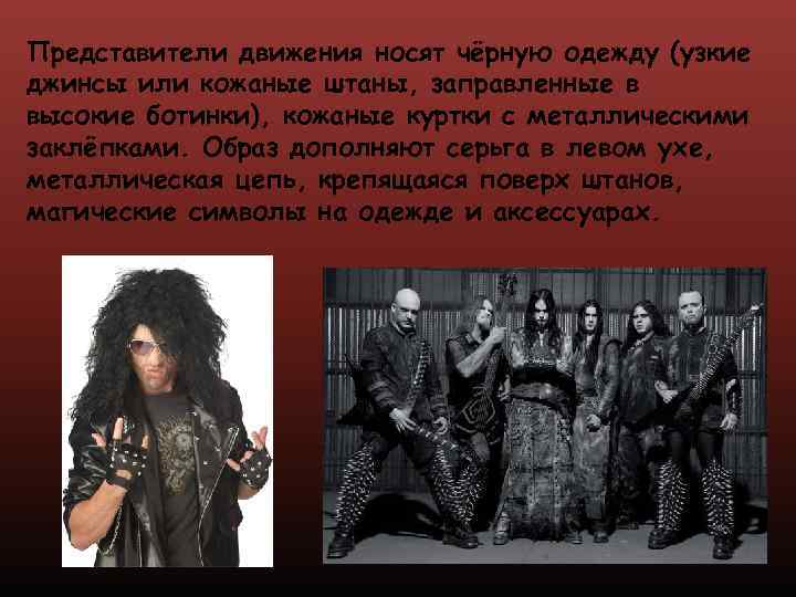 Представители движения носят чёрную одежду (узкие джинсы или кожаные штаны, заправленные в высокие ботинки),