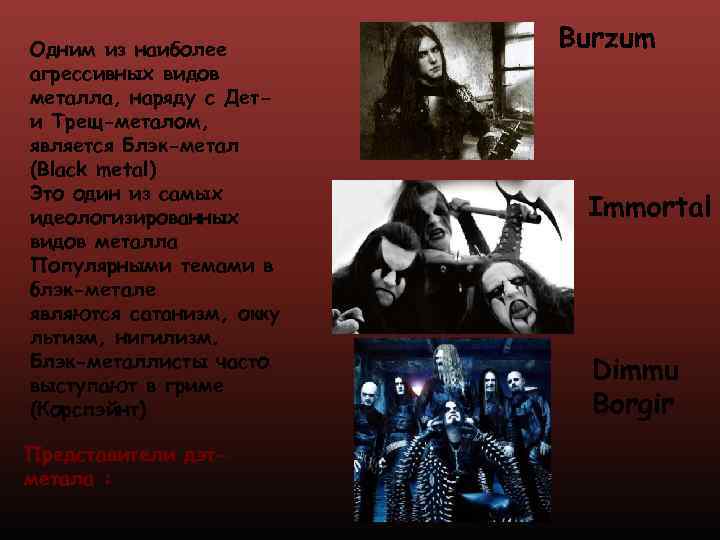 Одним из наиболее агрессивных видов металла, наряду с Дети Трещ-металом, является Блэк-метал (Black metal)