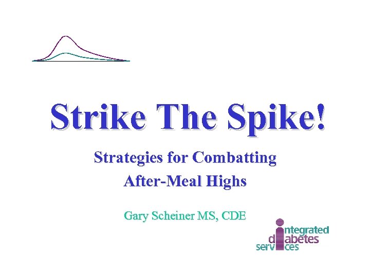 Strike The Spike! Strategies for Combatting After-Meal Highs Gary Scheiner MS, CDE 