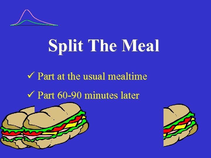 Split The Meal Part at the usual mealtime Part 60 -90 minutes later 