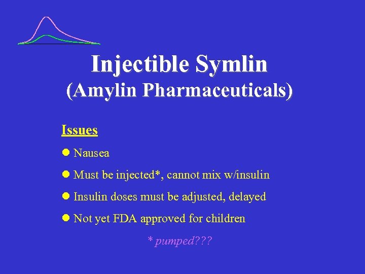 Injectible Symlin (Amylin Pharmaceuticals) Issues l Nausea l Must be injected*, cannot mix w/insulin