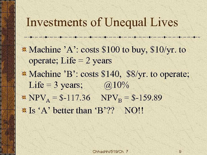 Investments of Unequal Lives Machine ’A’: costs $100 to buy, $10/yr. to operate; Life