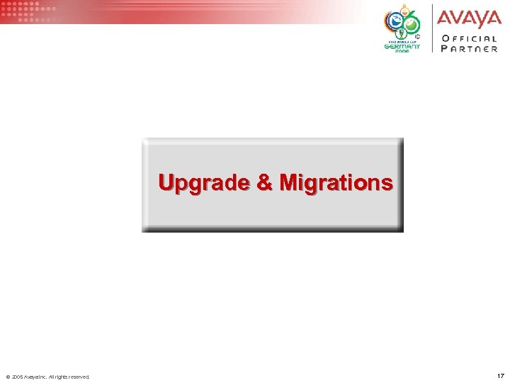 Upgrade & Migrations © 2005 Avaya Inc. All rights reserved. 17 