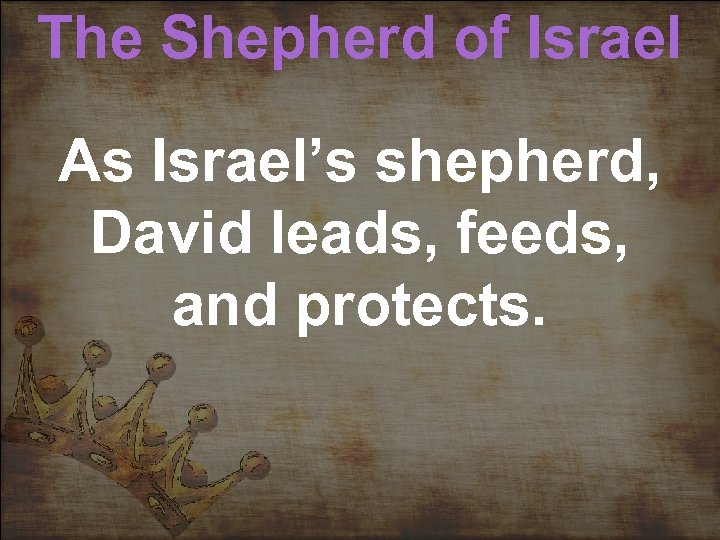 The Shepherd of Israel As Israel’s shepherd, David leads, feeds, and protects. 