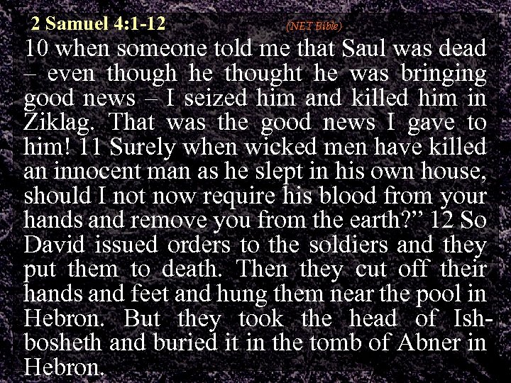 2 Samuel 4: 1 -12 (NET Bible) 10 when someone told me that Saul