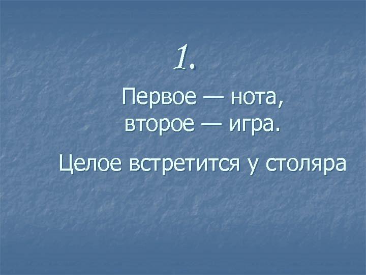 1. Первое — нота, второе — игра. Целое встретится у столяра 