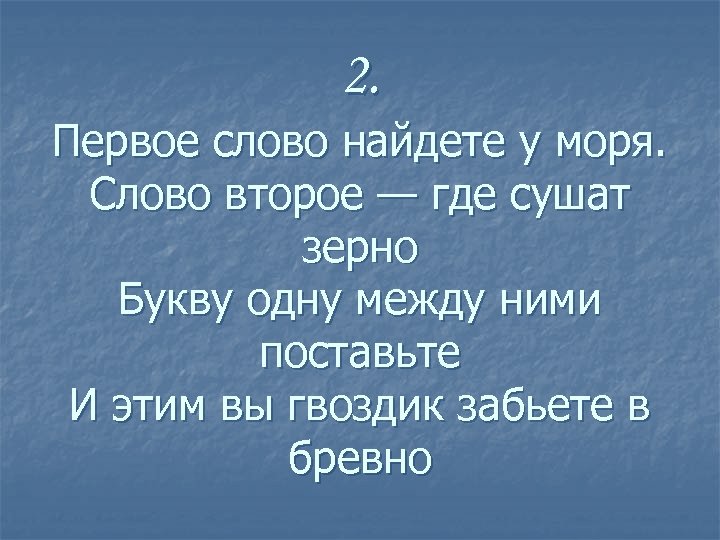 2. Первое слово найдете у моря. Слово второе — где сушат зерно Букву одну