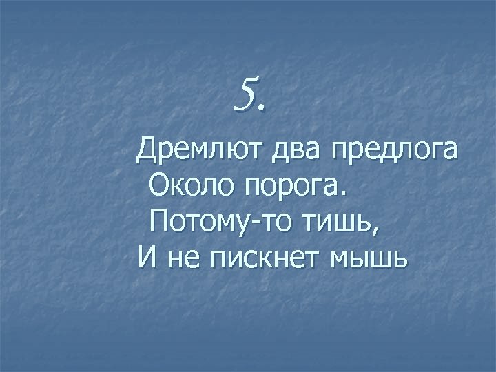 5. Дремлют два предлога Около порога. Потому-то тишь, И не пискнет мышь 