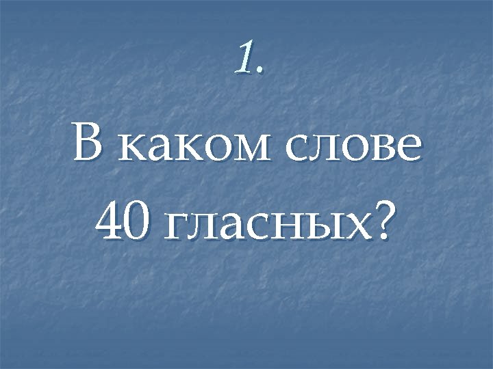 1. В каком слове 40 гласных? 