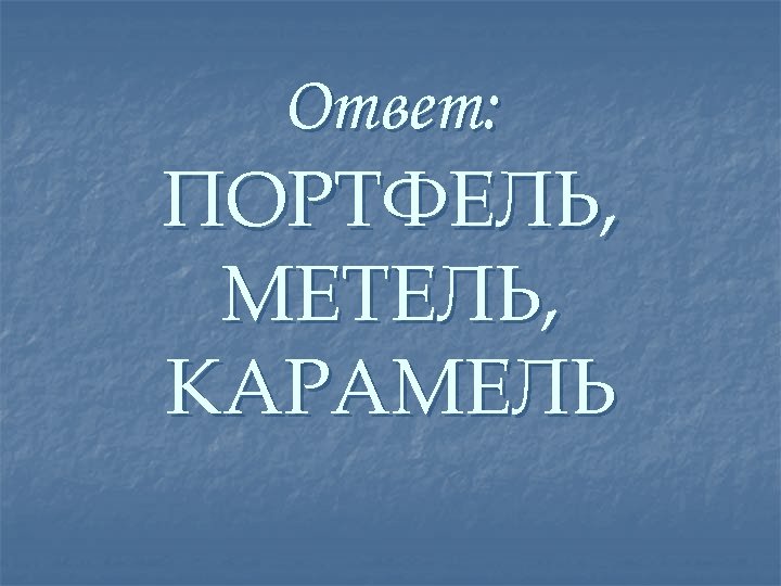 Ответ: ПОРТФЕЛЬ, МЕТЕЛЬ, КАРАМЕЛЬ 