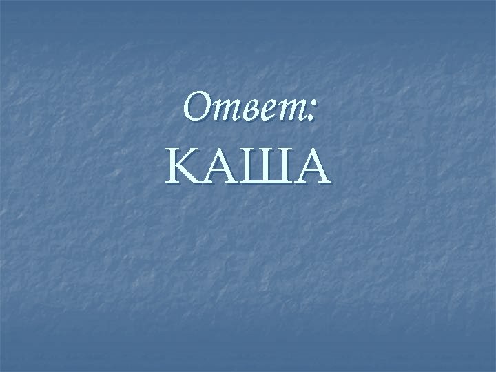 Ответ: КАША 