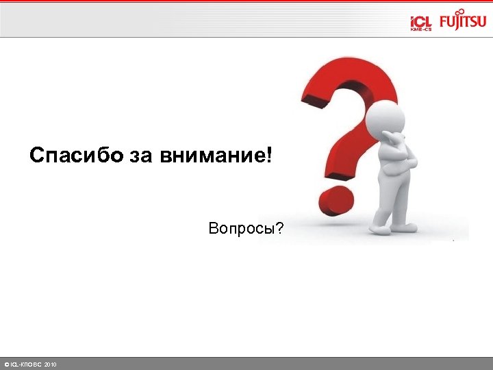 Спасибо за внимание! Вопросы? © ICL-КПО ВС 2010 