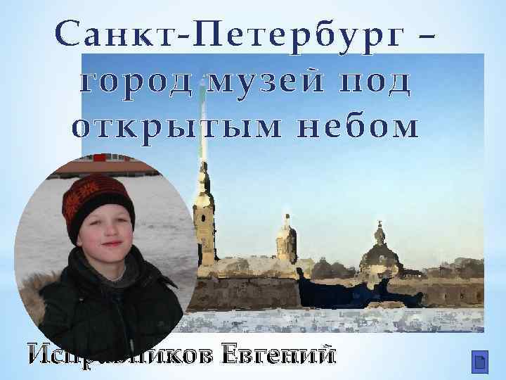 Санкт-Петербург – город музей под открытым небом Исправников Евгений 