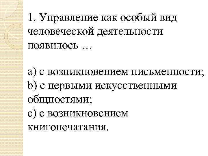 1. Управление как особый вид человеческой деятельности появилось … a) с возникновением письменности; b)