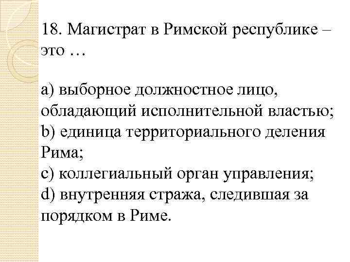 18. Магистрат в Римской республике – это … a) выборное должностное лицо, обладающий исполнительной