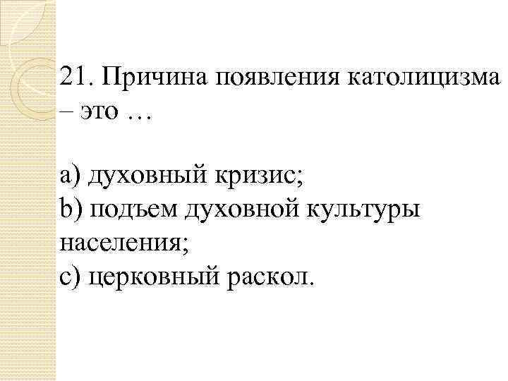 21. Причина появления католицизма – это … a) духовный кризис; b) подъем духовной культуры