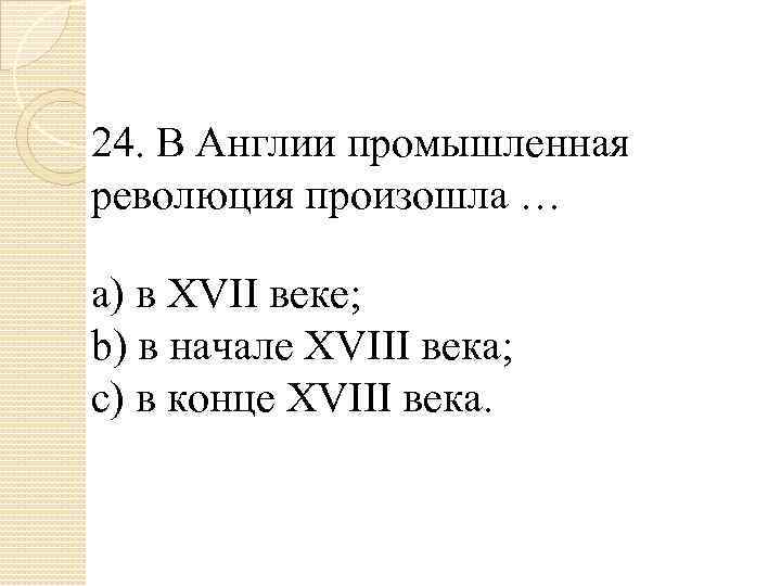 24. В Англии промышленная революция произошла … a) в XVII веке; b) в начале