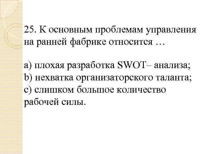 25. К основным проблемам управления на ранней фабрике относится … a) плохая разработка SWOT–