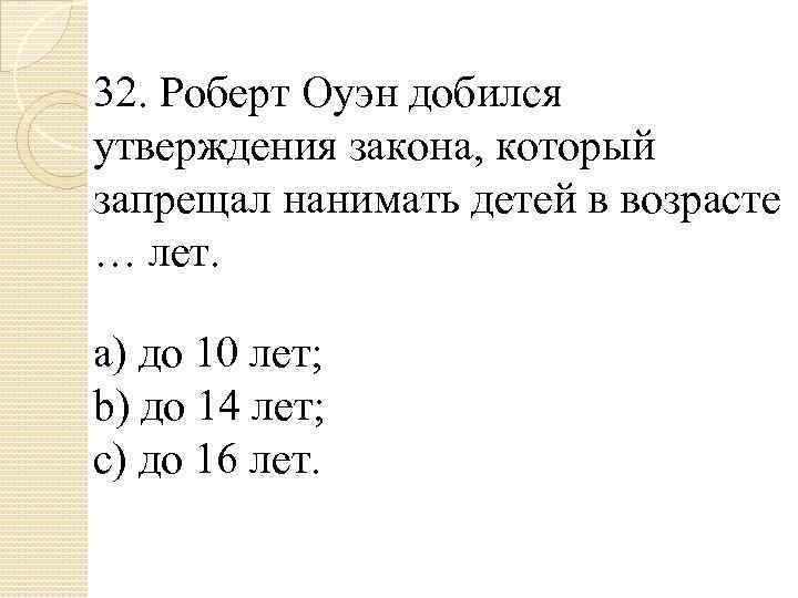 32. Роберт Оуэн добился утверждения закона, который запрещал нанимать детей в возрасте … лет.