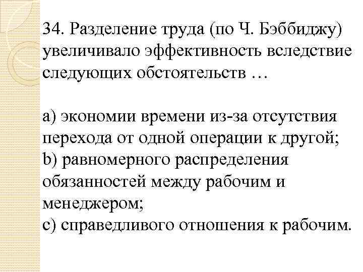 34. Разделение труда (по Ч. Бэббиджу) увеличивало эффективность вследствие следующих обстоятельств … a) экономии