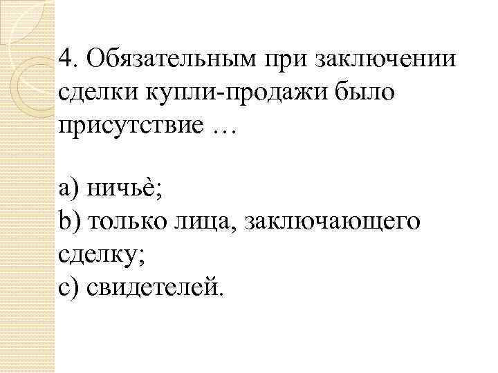 4. Обязательным при заключении сделки купли-продажи было присутствие … a) ничьѐ; b) только лица,