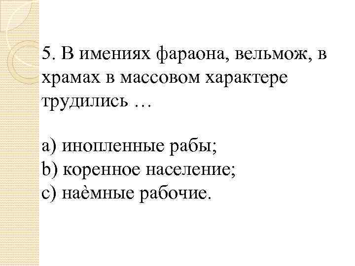 5. В имениях фараона, вельмож, в храмах в массовом характере трудились … a) инопленные