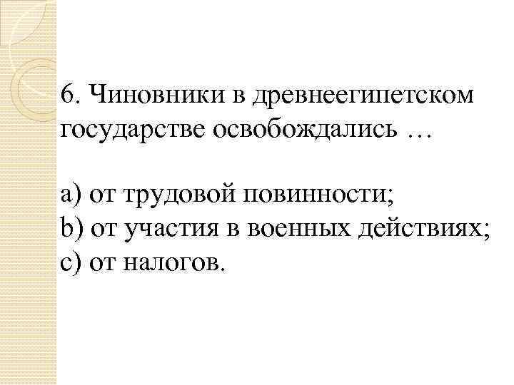 6. Чиновники в древнеегипетском государстве освобождались … a) от трудовой повинности; b) от участия