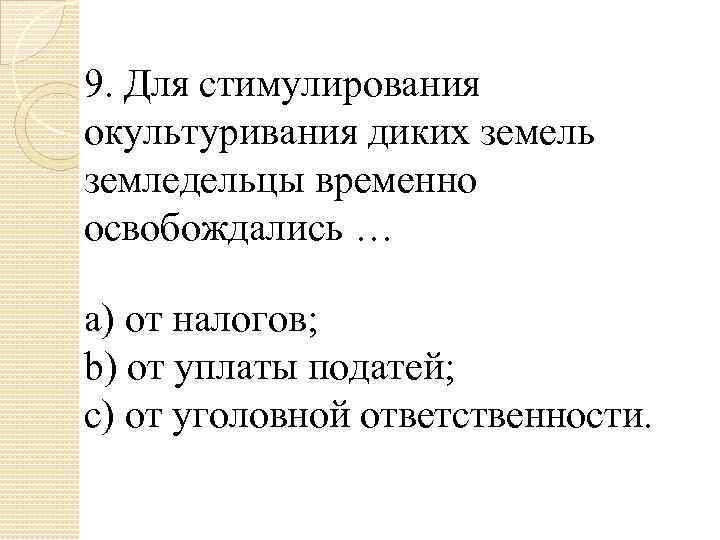 9. Для стимулирования окультуривания диких земель земледельцы временно освобождались … a) от налогов; b)